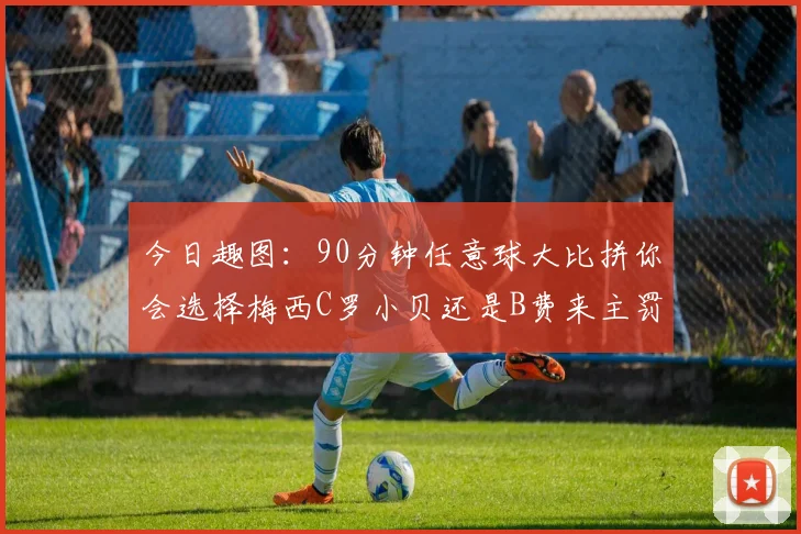 今日趣图：90分钟任意球大比拼你会选择梅西C罗小贝还是B费来主罚