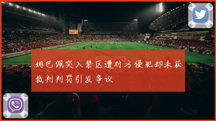 姆巴佩突入禁区遭对方侵犯却未获裁判判罚引发争议