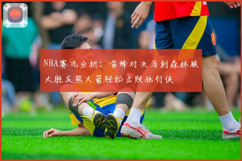 NBA赛况分析：黄蜂对决马刺森林狼大胜灰熊火箭轻松击败独行侠