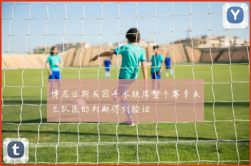 博尼法斯或因手术缺席整个赛季米兰队医的判断得到验证
