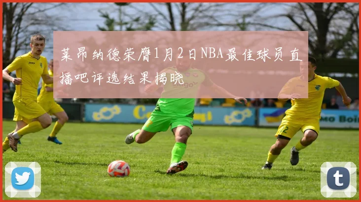 莱昂纳德荣膺1月2日NBA最佳球员直播吧评选结果揭晓